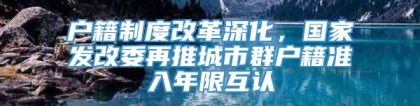 户籍制度改革深化，国家发改委再推城市群户籍准入年限互认