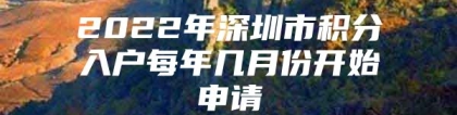 2022年深圳市积分入户每年几月份开始申请