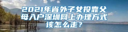 2021年省外子女投靠父母入户深圳网上办理方式该怎么走？