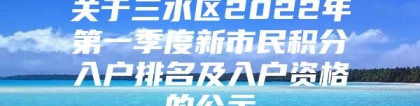 关于三水区2022年第一季度新市民积分入户排名及入户资格的公示