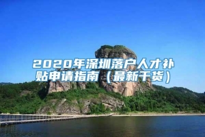 2020年深圳落户人才补贴申请指南（最新干货）