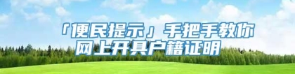 「便民提示」手把手教你网上开具户籍证明