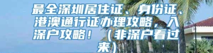 最全深圳居住证、身份证、港澳通行证办理攻略，入深户攻略！（非深户看过来）