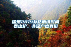 深圳2021补贴申请时间表出炉，非深户也有份