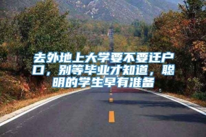 去外地上大学要不要迁户口，别等毕业才知道，聪明的学生早有准备