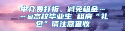 中介费打折、减免租金……@高校毕业生 租房“礼包”请注意查收