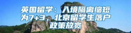 英国留学：入境隔离缩短为7+3，北京留学生落户政策放宽