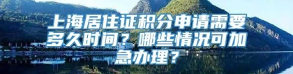 上海居住证积分申请需要多久时间？哪些情况可加急办理？