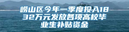 崂山区今年一季度投入1832万元发放各项高校毕业生补贴资金