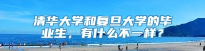 清华大学和复旦大学的毕业生，有什么不一样？