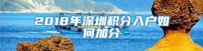 2018年深圳积分入户如何加分