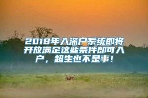 2018年入深户系统即将开放满足这些条件即可入户，超生也不是事！