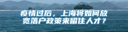 疫情过后，上海将如何放宽落户政策来留住人才？