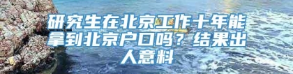 研究生在北京工作十年能拿到北京户口吗？结果出人意料