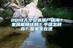 2019人才引进落户珠海？家属能随迁吗？手续怎样办？答案全在这