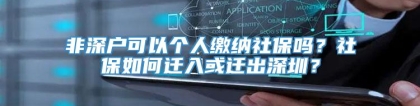 非深户可以个人缴纳社保吗？社保如何迁入或迁出深圳？