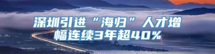 深圳引进“海归”人才增幅连续3年超40%