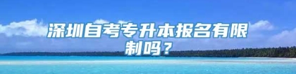 深圳自考专升本报名有限制吗？