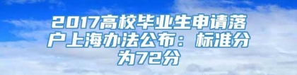 2017高校毕业生申请落户上海办法公布：标准分为72分