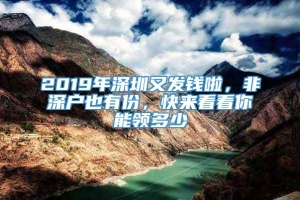 2019年深圳又发钱啦，非深户也有份，快来看看你能领多少