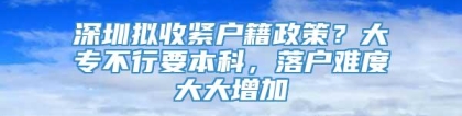 深圳拟收紧户籍政策？大专不行要本科，落户难度大大增加