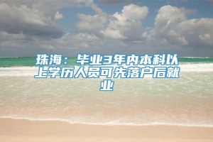 珠海：毕业3年内本科以上学历人员可先落户后就业