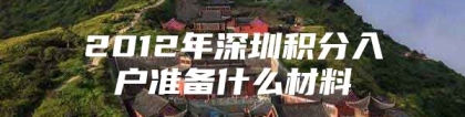 2012年深圳积分入户准备什么材料