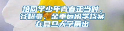 恰同学少年青春正当时，谷超豪、金重远留学档案在复旦大学展出