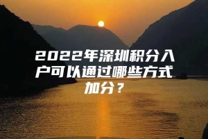 2022年深圳积分入户可以通过哪些方式加分？