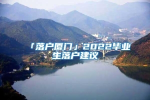 「落户厦门」2022毕业生落户建议