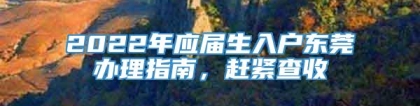 2022年应届生入户东莞办理指南，赶紧查收