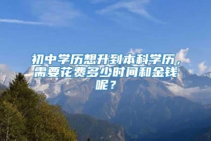 初中学历想升到本科学历，需要花费多少时间和金钱呢？