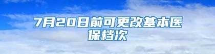 7月20日前可更改基本医保档次