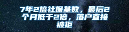 7年2倍社保基数，最后2个月低于2倍，落户直接被拒