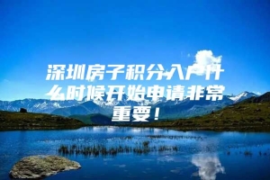 深圳房子积分入户什么时候开始申请非常重要！