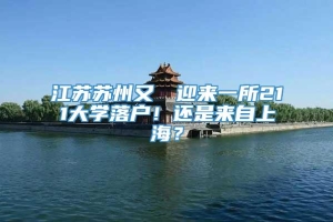 江苏苏州又叒叕迎来一所211大学落户！还是来自上海？