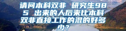 请问本科双非 研究生985 出来的人后来比本科双非直接工作的混的好多少？