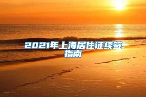 2021年上海居住证续签指南