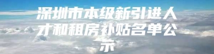 深圳市本级新引进人才和租房补贴名单公示