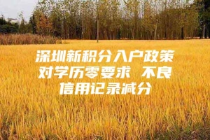 深圳新积分入户政策对学历零要求 不良信用记录减分