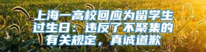 上海一高校回应为留学生过生日：违反了不聚集的有关规定，真诚道歉