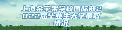 上海金苹果学校国际部2022届毕业生大学录取情况