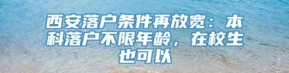 西安落户条件再放宽：本科落户不限年龄，在校生也可以