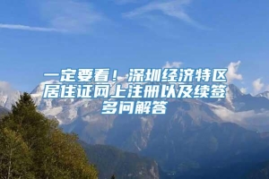 一定要看！深圳经济特区居住证网上注册以及续签多问解答