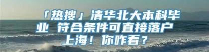 「热搜」清华北大本科毕业 符合条件可直接落户上海！你咋看？