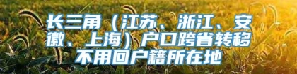 长三角（江苏、浙江、安徽、上海）户口跨省转移不用回户籍所在地