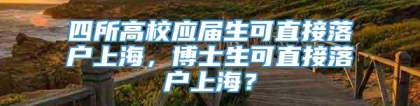 四所高校应届生可直接落户上海，博士生可直接落户上海？