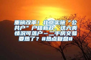 重磅改革！北京实施“公共户”户籍新政，这六类情况可落户…二手房交易要热了？#热点复盘#