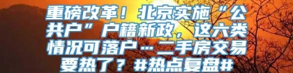 重磅改革！北京实施“公共户”户籍新政，这六类情况可落户…二手房交易要热了？#热点复盘#