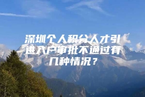 深圳个人积分人才引进入户审批不通过有几种情况？